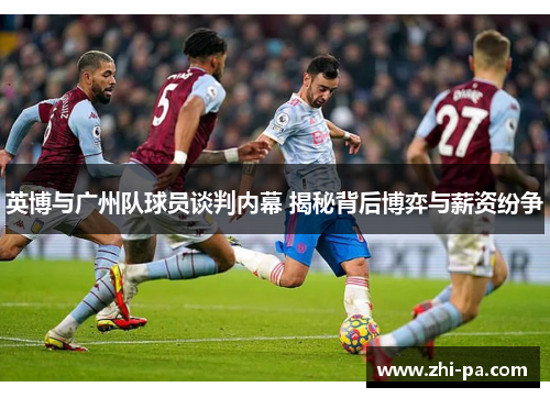 英博与广州队球员谈判内幕 揭秘背后博弈与薪资纷争