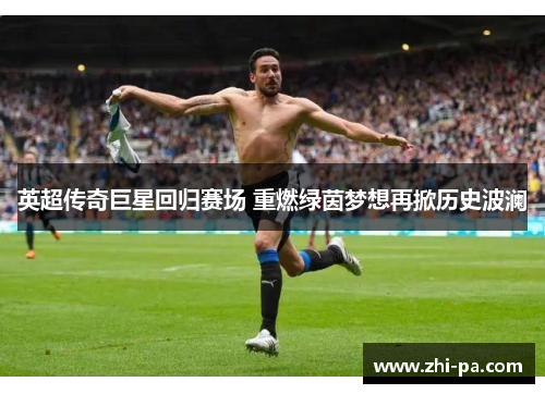 英超传奇巨星回归赛场 重燃绿茵梦想再掀历史波澜