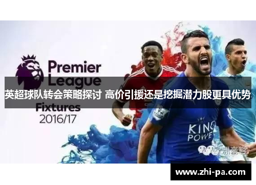 英超球队转会策略探讨 高价引援还是挖掘潜力股更具优势
