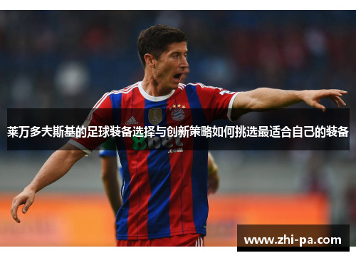 莱万多夫斯基的足球装备选择与创新策略如何挑选最适合自己的装备