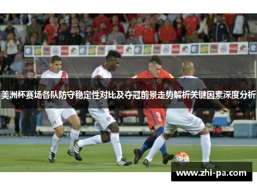 美洲杯赛场各队防守稳定性对比及夺冠前景走势解析关键因素深度分析