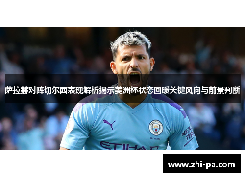 萨拉赫对阵切尔西表现解析揭示美洲杯状态回暖关键风向与前景判断