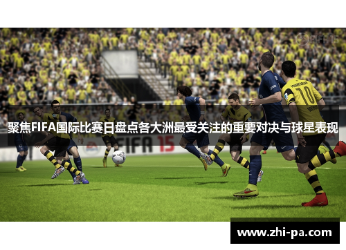 聚焦FIFA国际比赛日盘点各大洲最受关注的重要对决与球星表现