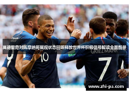 莫德里奇对阵摩纳哥展现状态回暖释放世界杯积极信号解读全面前景