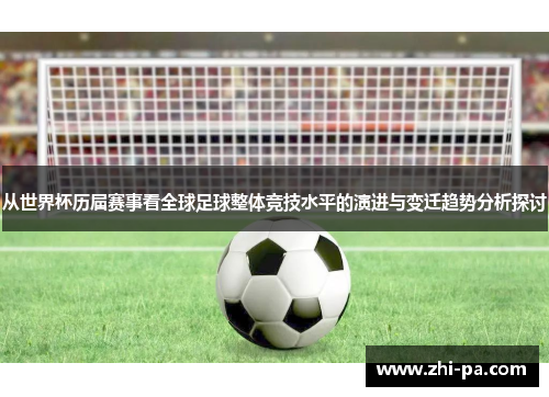 从世界杯历届赛事看全球足球整体竞技水平的演进与变迁趋势分析探讨