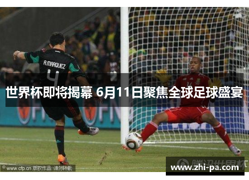 世界杯即将揭幕 6月11日聚焦全球足球盛宴