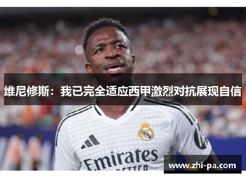 维尼修斯：我已完全适应西甲激烈对抗展现自信