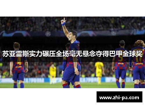 苏亚雷斯实力碾压全场毫无悬念夺得巴甲金球奖
