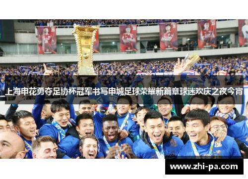 上海申花勇夺足协杯冠军书写申城足球荣耀新篇章球迷欢庆之夜今宵
