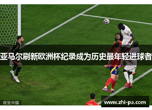 亚马尔刷新欧洲杯纪录成为历史最年轻进球者