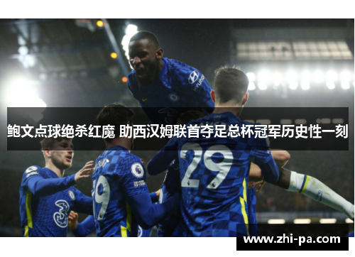 鲍文点球绝杀红魔 助西汉姆联首夺足总杯冠军历史性一刻