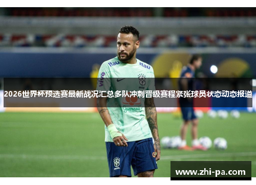 2026世界杯预选赛最新战况汇总多队冲刺晋级赛程紧张球员状态动态报道