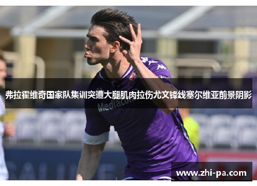 弗拉霍维奇国家队集训突遭大腿肌肉拉伤尤文锋线塞尔维亚前景阴影